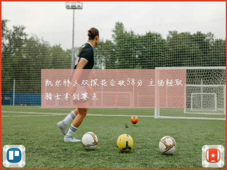 凯尔特人双探花合砍58分 主场轻取骑士拿到赛点
