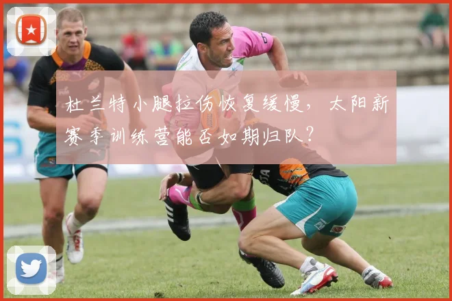 杜兰特小腿拉伤恢复缓慢,太阳新赛季训练营能否如期归队?