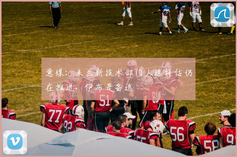 意媒:米兰新技术部门人选评估仍在推进,伊布是备选