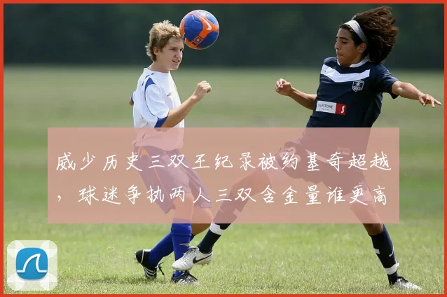 威少历史三双王纪录被约基奇超越,球迷争执两人三双含金量谁更高